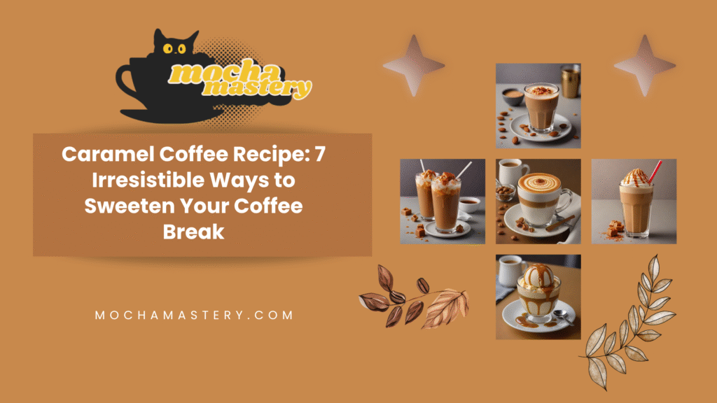 Caramel Coffee Recipe: 7 Irresistible Ways to Sweeten Your Coffee Break